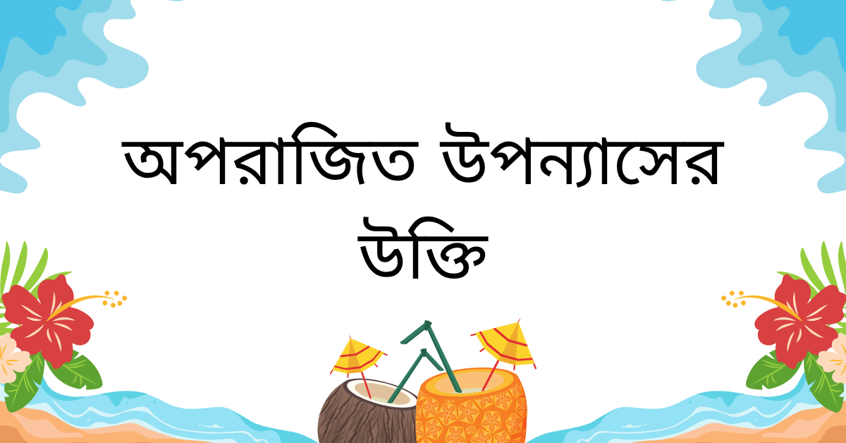 অপরাজিত উপন্যাসের উক্তি – জীবনের জন্য সেরা দিকনির্দেশনামূলক বাণী 1 অপরাজিত উপন্যাসের উক্তি