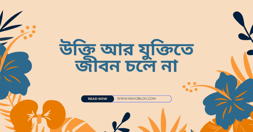 উক্তি আর যুক্তিতে জীবন চলে না