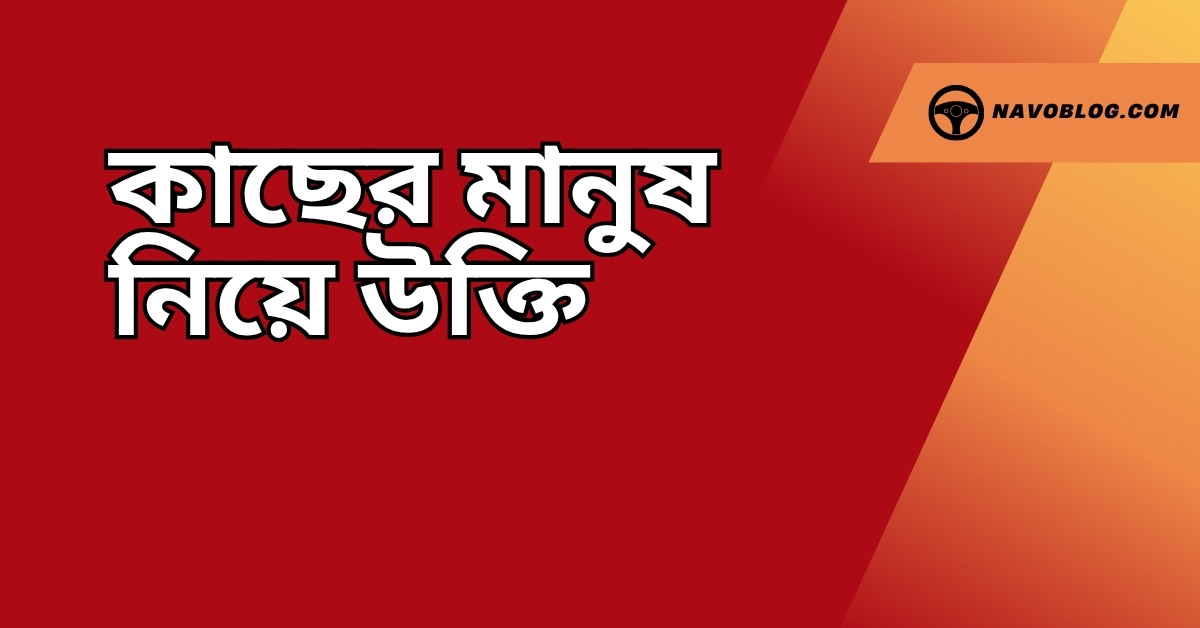 কাছের মানুষ নিয়ে উক্তি