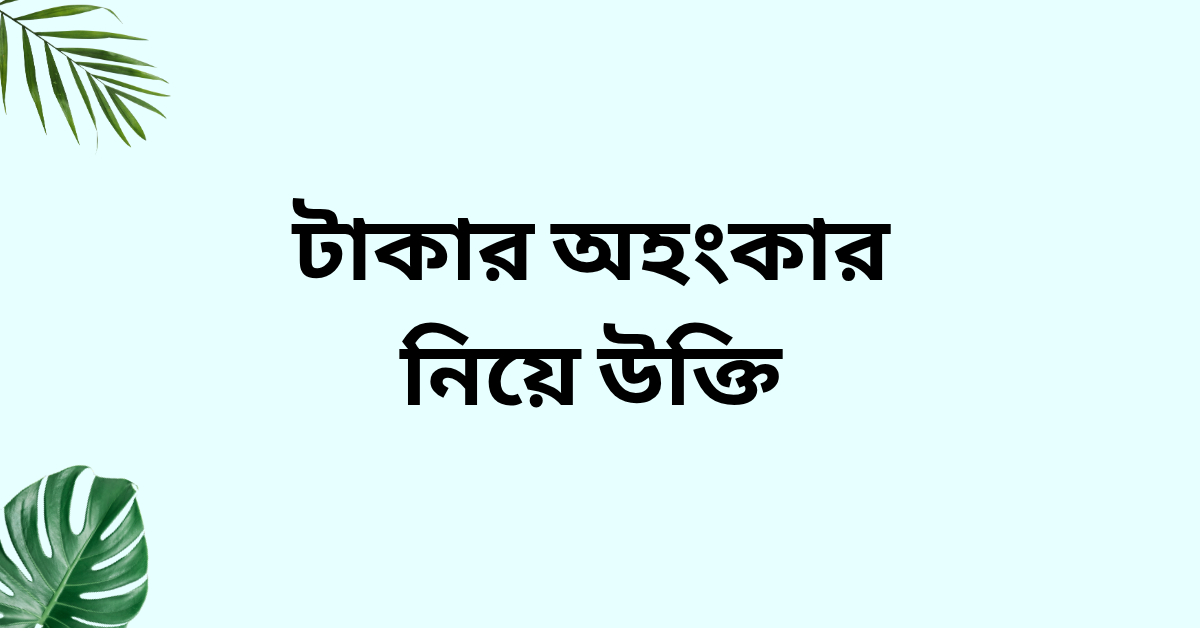 টাকার অহংকার নিয়ে উক্তি – বাছাইকৃত সেরা উক্তি ক্যাপশন 1 টাকার অহংকার নিয়ে উক্তি