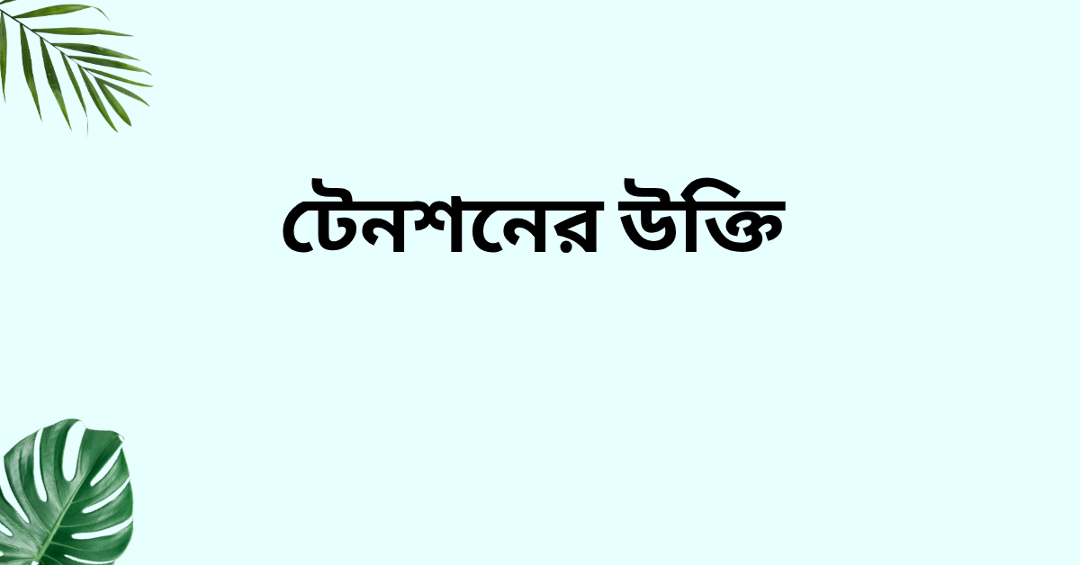 টেনশনের উক্তি - জীবনের জন্য সেরা দিকনির্দেশনামূলক বাণী 1 টেনশনের উক্তি