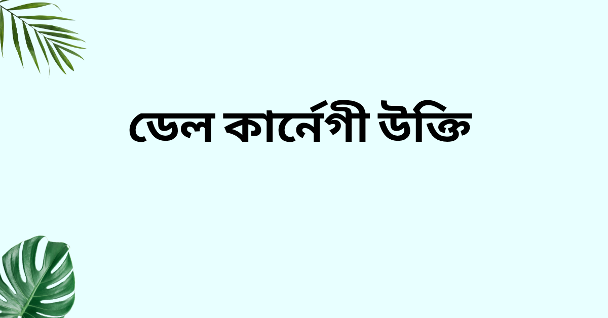 ডেল কার্নেগী উক্তি - জীবনের জন্য সেরা দিকনির্দেশনামূলক বাণী 1 ডেল কার্নেগী উক্তি