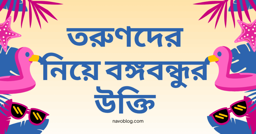 তরুণদের নিয়ে বঙ্গবন্ধুর উক্তি