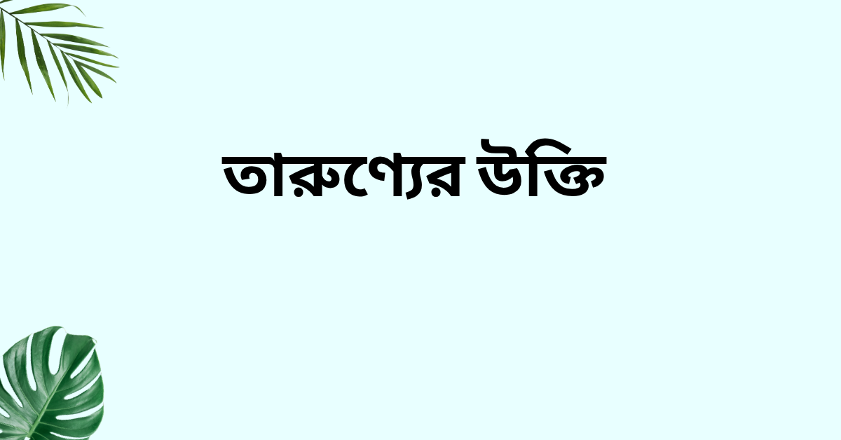 তারুণ্যের উক্তি - জীবনের জন্য সেরা দিকনির্দেশনামূলক বাণী 1 তারুণ্যের উক্তি