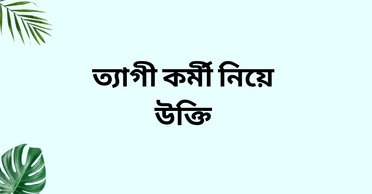 ত্যাগী কর্মী নিয়ে উক্তি - বাছাইকৃত সেরা উক্তি ক্যাপশন 1 ত্যাগী কর্মী নিয়ে উক্তি