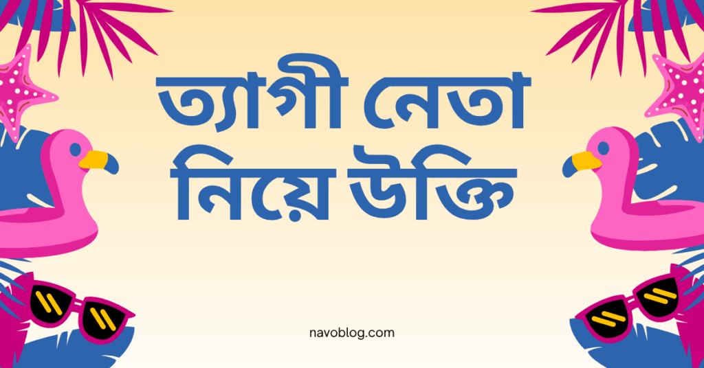 ত্যাগী নেতা নিয়ে উক্তি