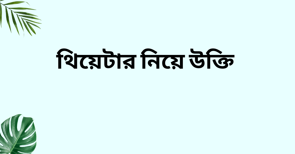 থিয়েটার নিয়ে উক্তি