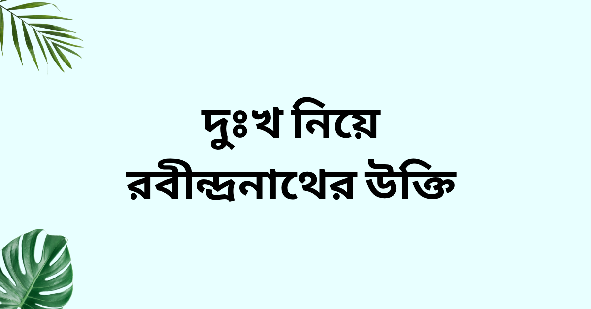 দুঃখ নিয়ে রবীন্দ্রনাথের উক্তি - জীবনের জন্য সেরা দিকনির্দেশনামূলক বাণী 1 দুঃখ নিয়ে রবীন্দ্রনাথের উক্তি