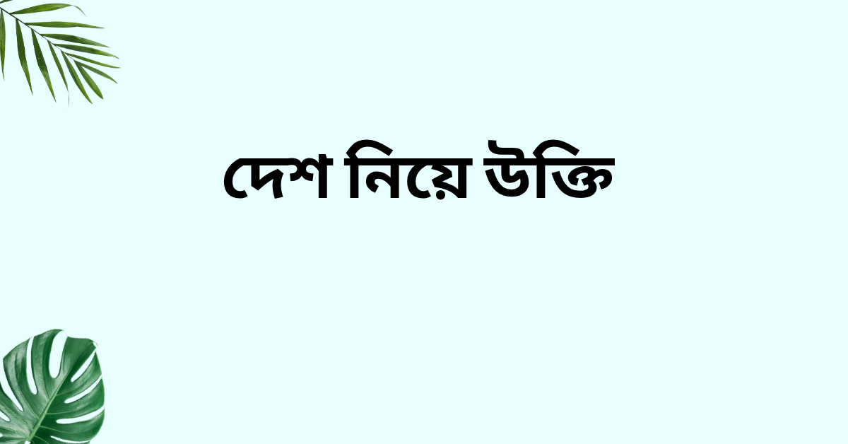 দেশ নিয়ে উক্তি - বাছাইকৃত সেরা উক্তি ক্যাপশন 1 দেশ নিয়ে উক্তি