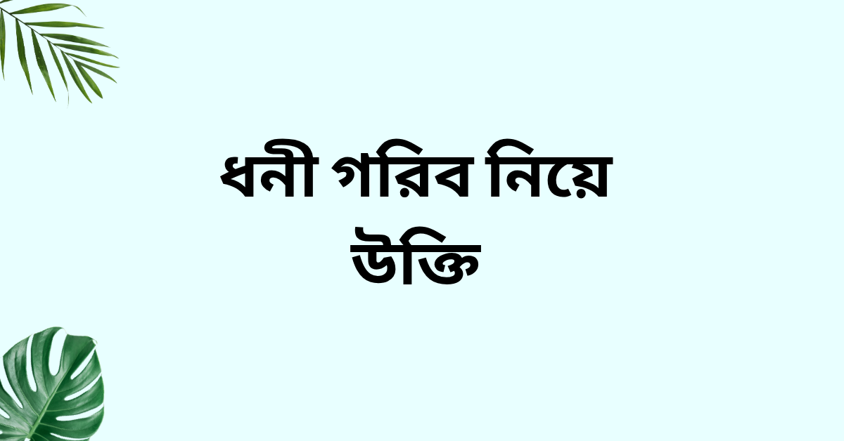 ধনী গরিব নিয়ে উক্তি - বাছাইকৃত সেরা উক্তি ক্যাপশন 1 ধনী গরিব নিয়ে উক্তি