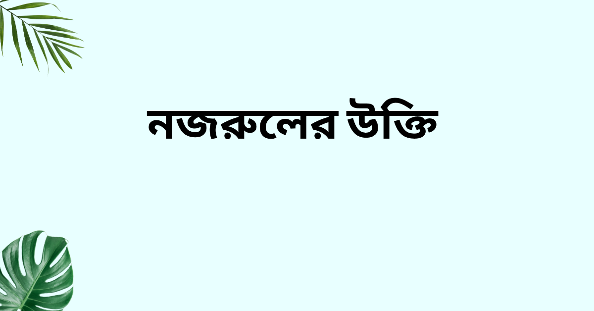 নজরুলের উক্তি - জীবনের জন্য সেরা দিকনির্দেশনামূলক বাণী 1 নজরুলের উক্তি