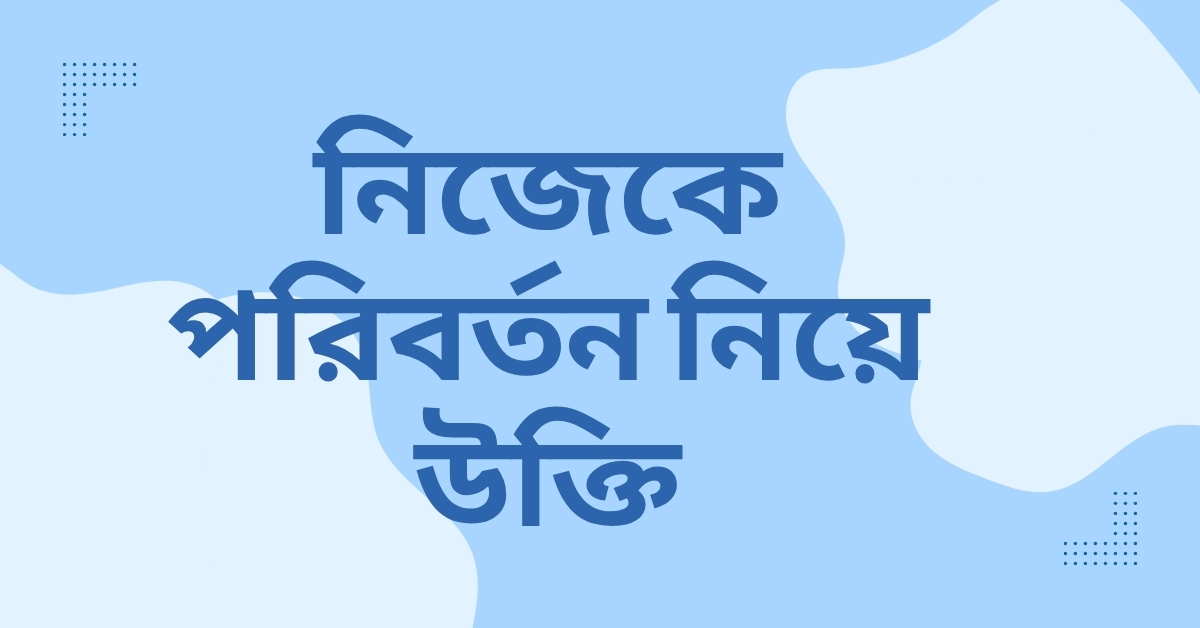 নিজেকে পরিবর্তন নিয়ে উক্তি - বাছাইকৃত সেরা উক্তি ক্যাপশন যা বদলে দেবে আপনার জীবনদর্শন 1 নিজেকে পরিবর্তন নিয়ে উক্তি
