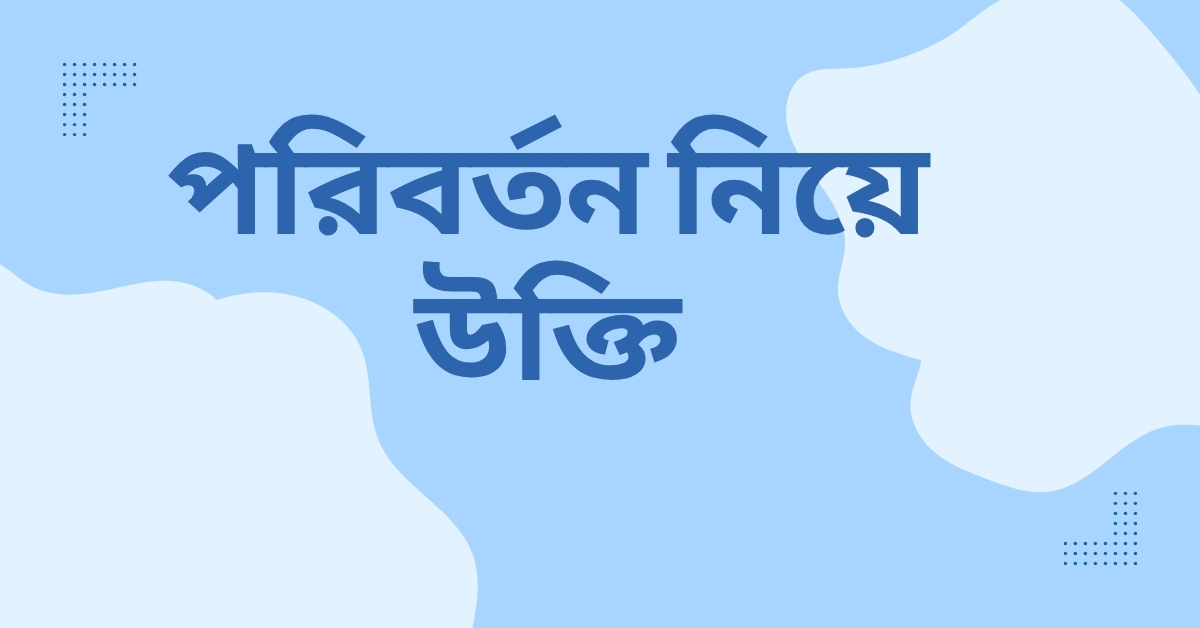 পরিবর্তন নিয়ে উক্তি - বাছাইকৃত সেরা উক্তি ক্যাপশন যা আপনার জীবন বদলে দিতে পারে 1 পরিবর্তন নিয়ে উক্তি