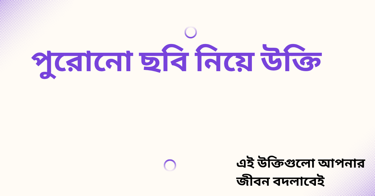 পুরোনো ছবি নিয়ে উক্তি - বাছাইকৃত সেরা উক্তি ক্যাপশন 1 পুরোনো ছবি নিয়ে উক্তি