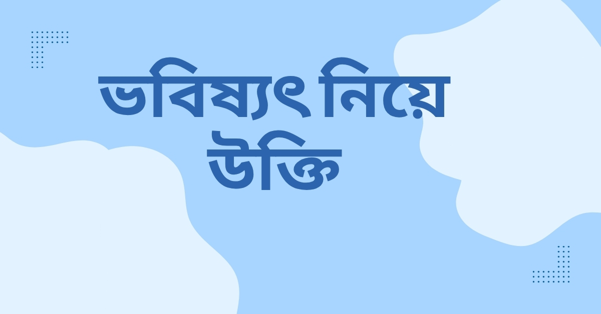 ভবিষ্যৎ নিয়ে উক্তি - বাছাইকৃত সেরা উক্তি ক্যাপশন 1 ভবিষ্যৎ নিয়ে উক্তি