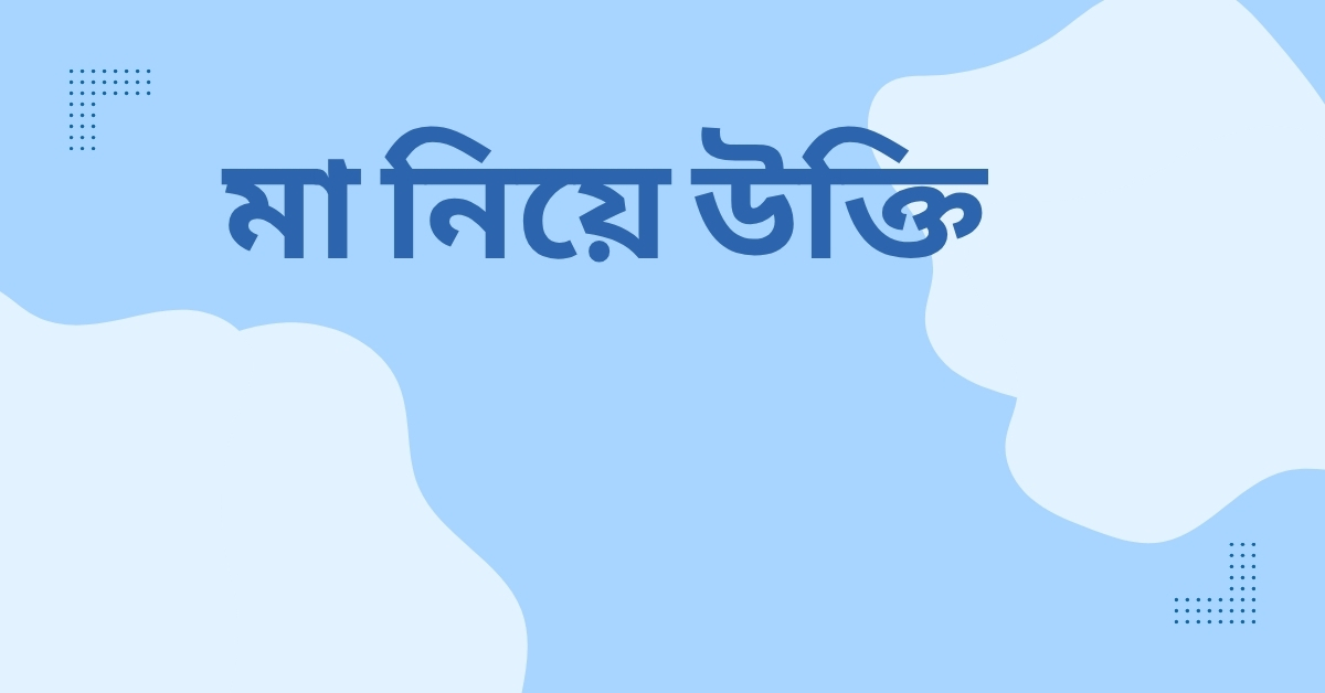 মা নিয়ে উক্তি - বাছাইকৃত সেরা উক্তি ক্যাপশন 1 মা নিয়ে উক্তি