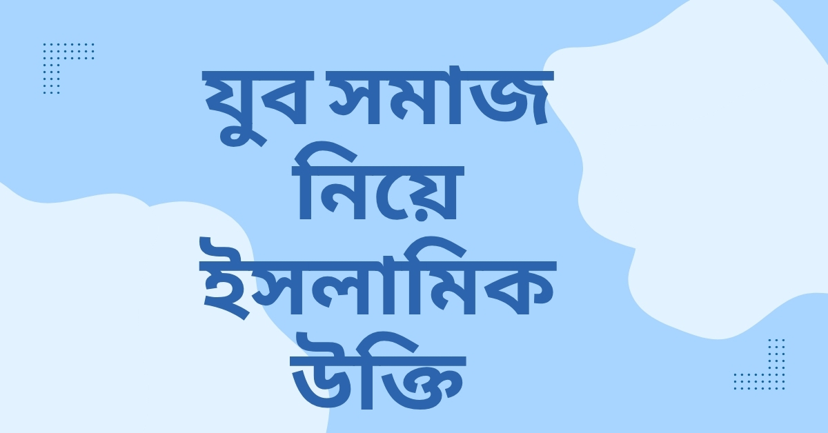 যুব সমাজ নিয়ে ইসলামিক উক্তি - জীবনের জন্য সেরা দিকনির্দেশনামূলক বাণী 1 যুব সমাজ নিয়ে ইসলামিক উক্তি