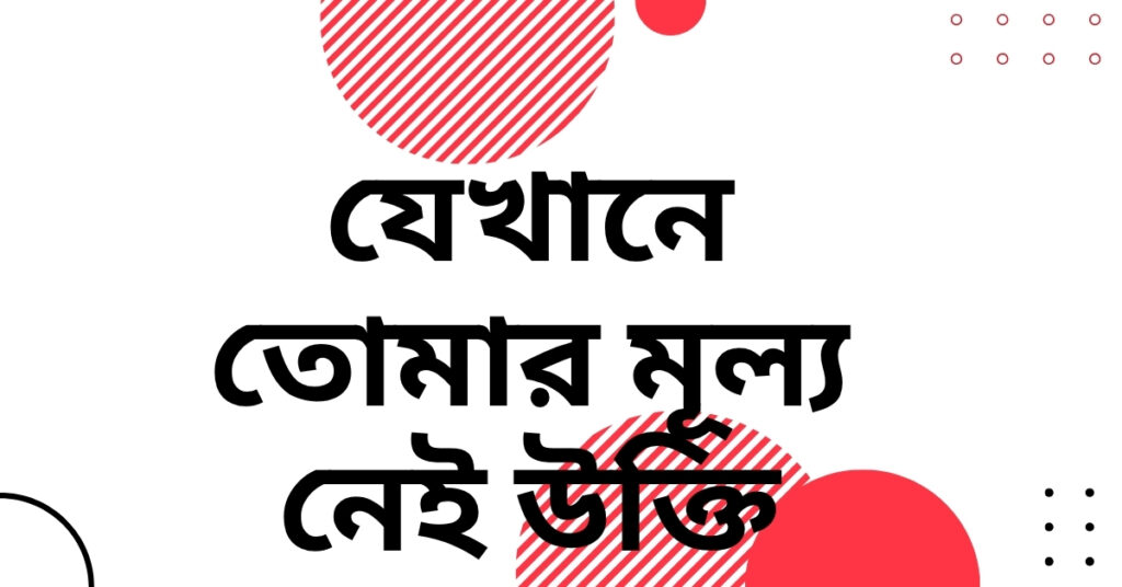 যেখানে তোমার মূল্য নেই উক্তি