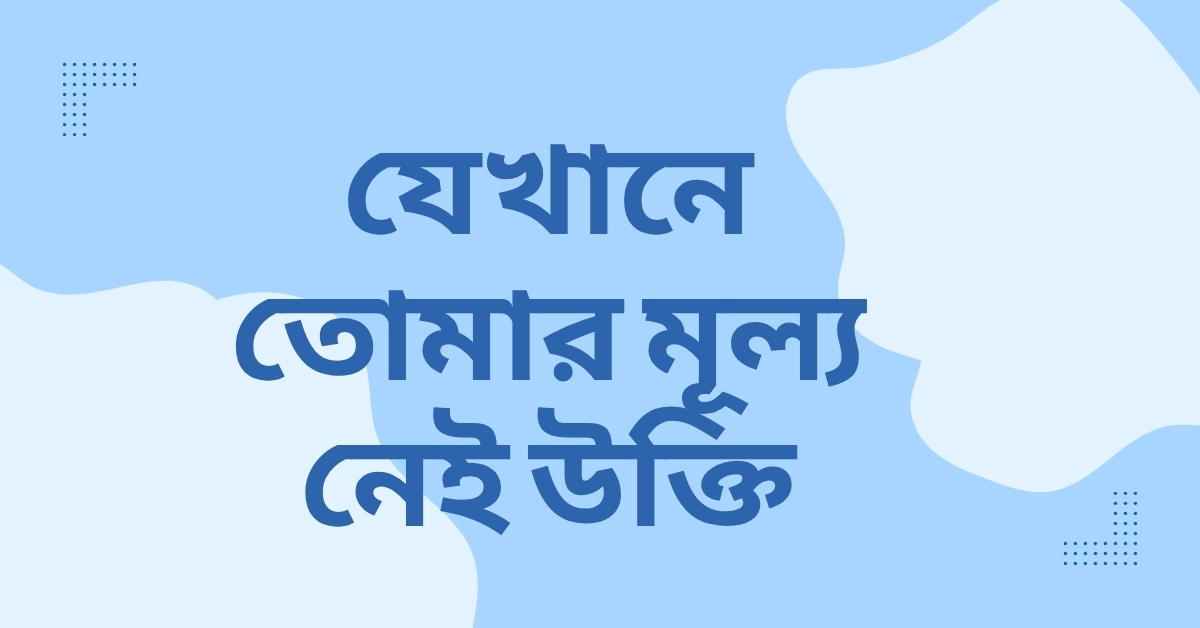 যেখানে তোমার মূল্য নেই উক্তি - জীবনের জন্য সেরা দিকনির্দেশনামূলক বাণী 1 যেখানে তোমার মূল্য নেই উক্তি