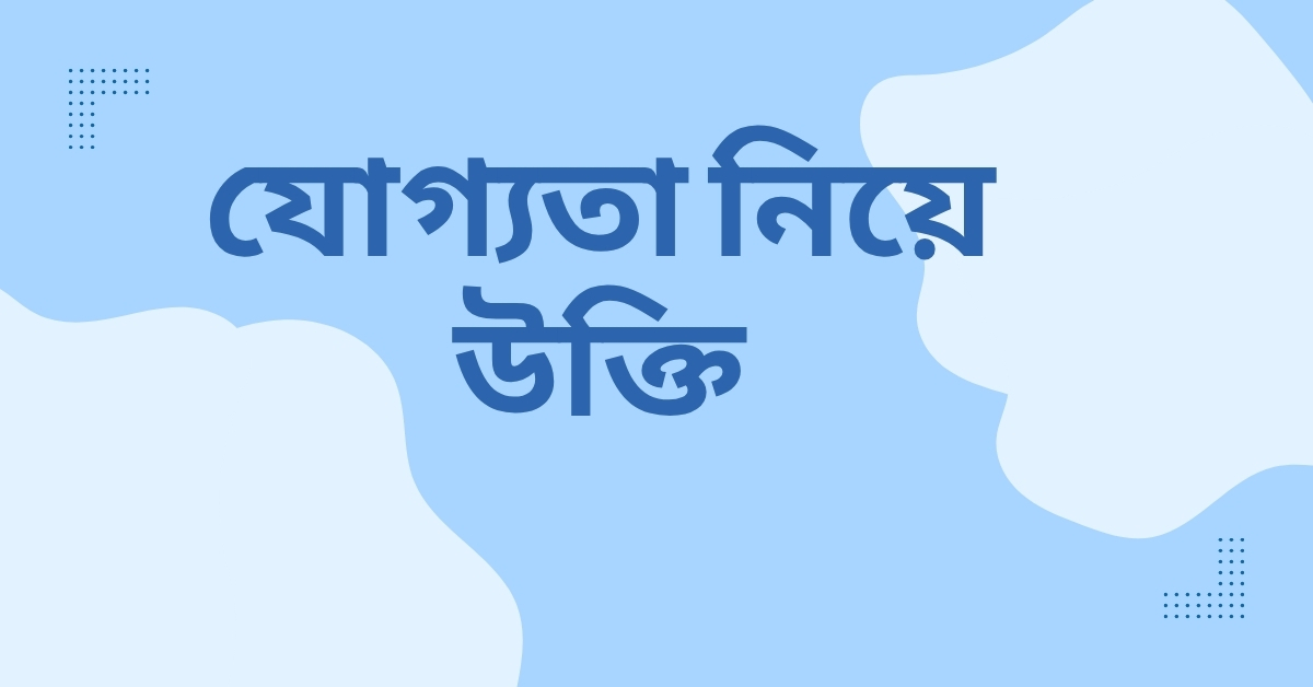 যোগ্যতা নিয়ে উক্তি – বাছাইকৃত সেরা উক্তি ক্যাপশন 1 যোগ্যতা নিয়ে উক্তি